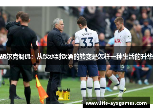 胡尔克调侃：从饮水到饮酒的转变是怎样一种生活的升华