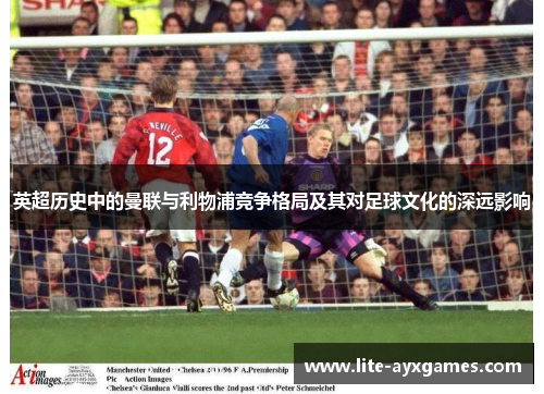 英超历史中的曼联与利物浦竞争格局及其对足球文化的深远影响