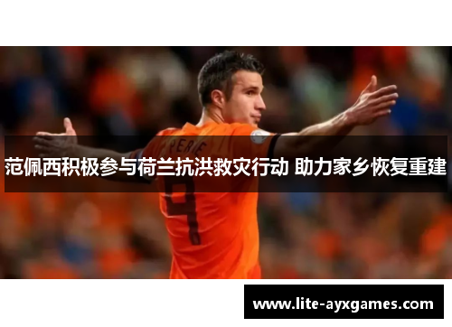 范佩西积极参与荷兰抗洪救灾行动 助力家乡恢复重建