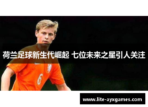 荷兰足球新生代崛起 七位未来之星引人关注