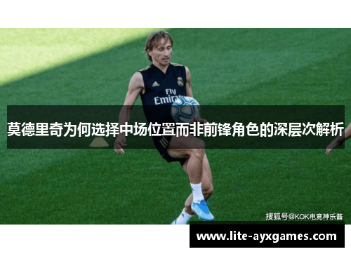 莫德里奇为何选择中场位置而非前锋角色的深层次解析