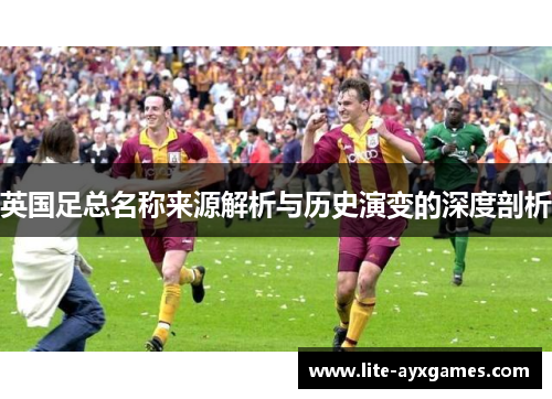 英国足总名称来源解析与历史演变的深度剖析