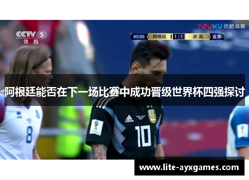 阿根廷能否在下一场比赛中成功晋级世界杯四强探讨