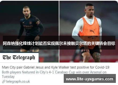 阿森纳强化锋线计划能否实现佩尔未接触贝尔塔的关键转会目标