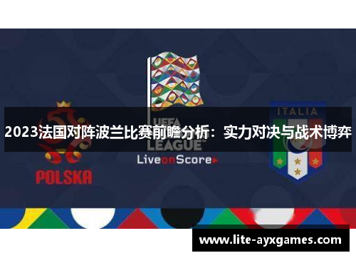 2023法国对阵波兰比赛前瞻分析:实力对决与战术博弈 2023法国对阵波兰比赛前瞻分析:实力对决与战术博弈