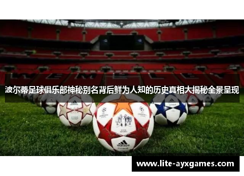 波尔蒂足球俱乐部神秘别名背后鲜为人知的历史真相大揭秘全景呈现