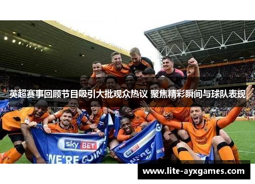 英超赛事回顾节目吸引大批观众热议 聚焦精彩瞬间与球队表现