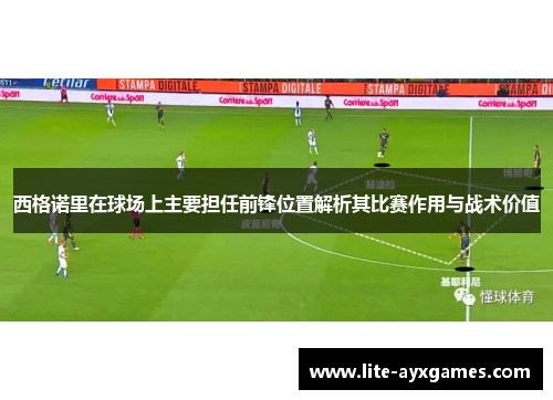 西格诺里在球场上主要担任前锋位置解析其比赛作用与战术价值