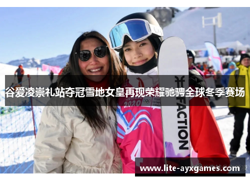 谷爱凌崇礼站夺冠雪地女皇再现荣耀驰骋全球冬季赛场