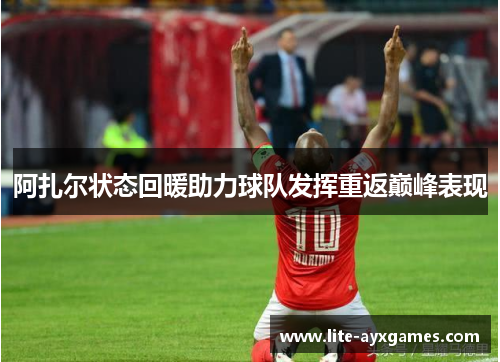 阿扎尔状态回暖助力球队发挥重返巅峰表现