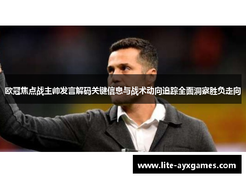 欧冠焦点战主帅发言解码关键信息与战术动向追踪全面洞察胜负走向