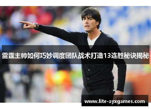 雷霆主帅如何巧妙调度团队战术打造13连胜秘诀揭秘