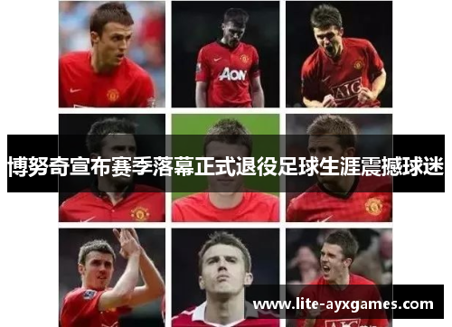 博努奇宣布赛季落幕正式退役足球生涯震撼球迷
