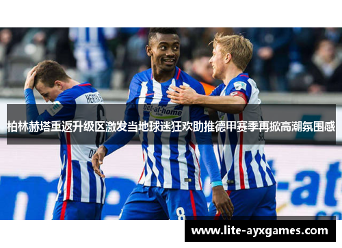 柏林赫塔重返升级区激发当地球迷狂欢助推德甲赛季再掀高潮氛围感