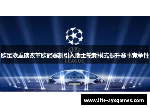 欧足联重磅改革欧冠赛制引入瑞士轮新模式提升赛事竞争性