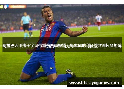 阿拉巴西甲遭十字韧带重伤赛季报销无缘率奥地利征战欧洲杯梦想碎