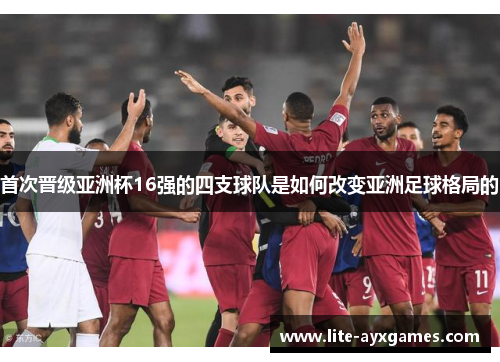 首次晋级亚洲杯16强的四支球队是如何改变亚洲足球格局的